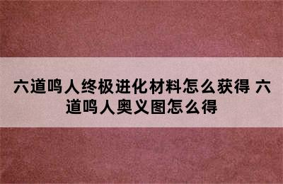 六道鸣人终极进化材料怎么获得 六道鸣人奥义图怎么得